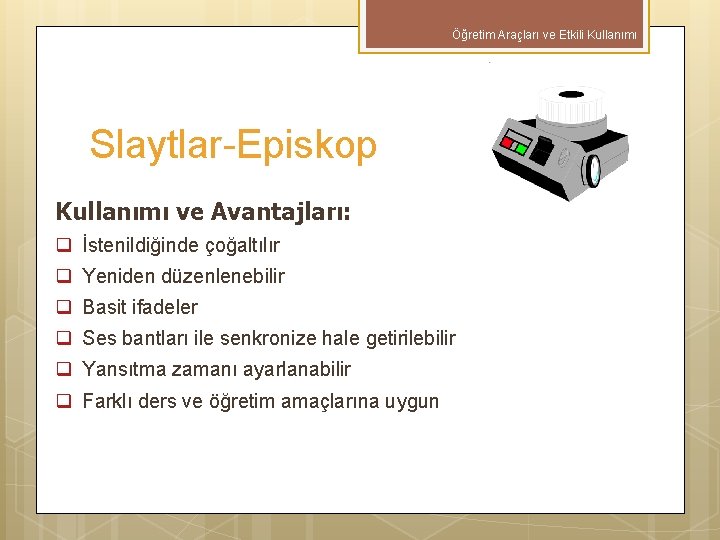 Öğretim Araçları ve Etkili Kullanımı Slaytlar-Episkop Kullanımı ve Avantajları: q İstenildiğinde çoğaltılır q Yeniden