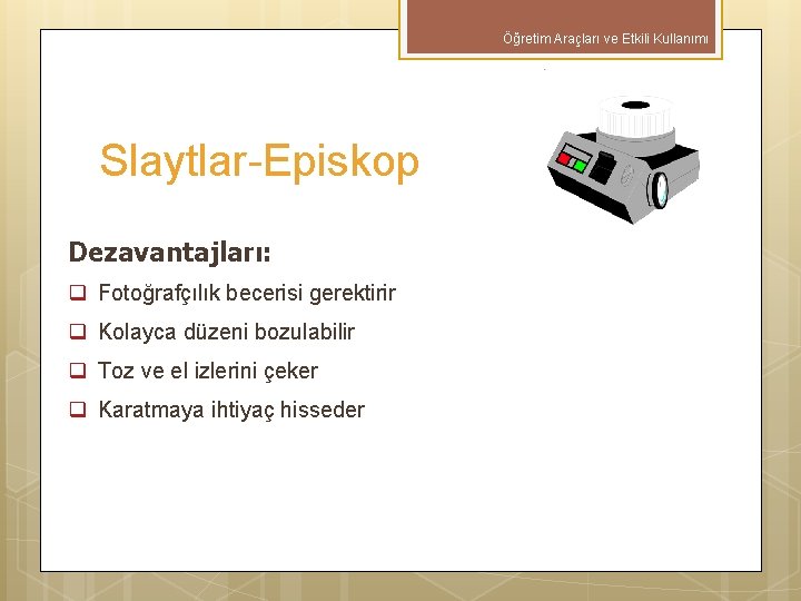 Öğretim Araçları ve Etkili Kullanımı Slaytlar-Episkop Dezavantajları: q Fotoğrafçılık becerisi gerektirir q Kolayca düzeni