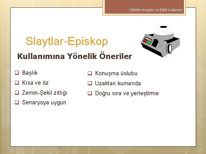 Öğretim Araçları ve Etkili Kullanımı Slaytlar-Episkop Kullanımına Yönelik Öneriler q Başlık q Konuşma üslubu