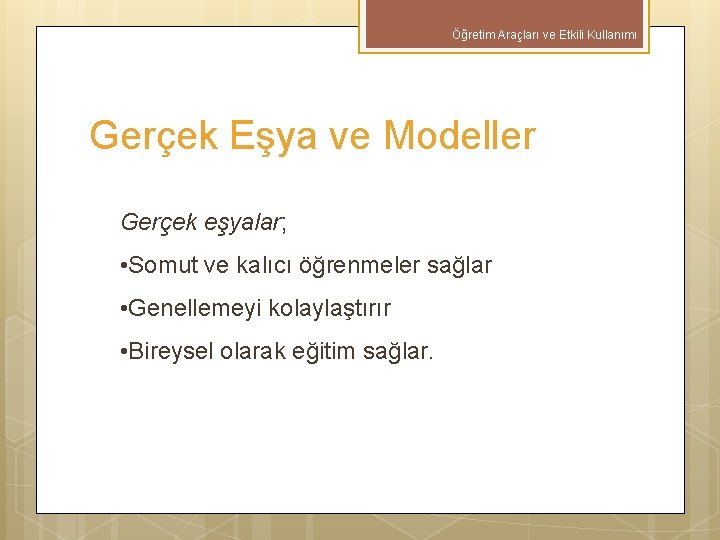 Öğretim Araçları ve Etkili Kullanımı Gerçek Eşya ve Modeller Gerçek eşyalar; • Somut ve