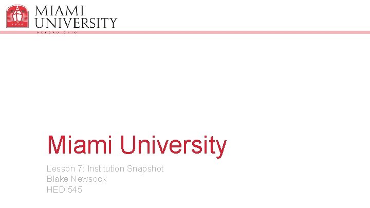 Miami University Institution Snapshot Lesson 7: Institution Snapshot Blake Newsock HED 545 