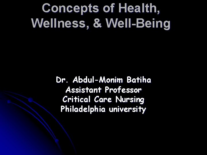 Concepts of Health, Wellness, & Well-Being Dr. Abdul-Monim Batiha Assistant Professor Critical Care Nursing