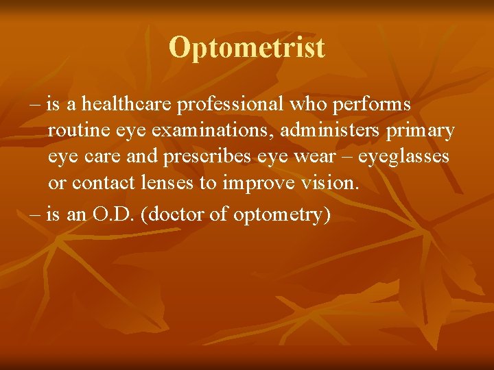 Optometrist – is a healthcare professional who performs routine eye examinations, administers primary eye