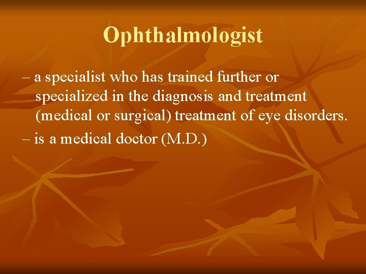 Ophthalmologist – a specialist who has trained further or specialized in the diagnosis and