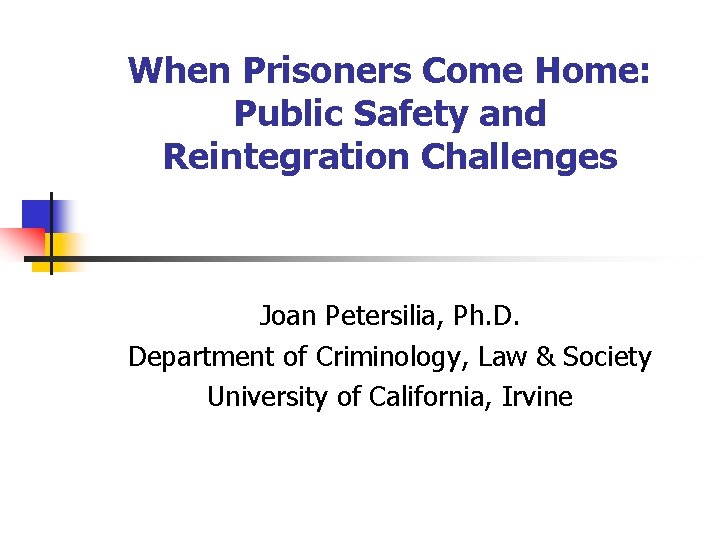 When Prisoners Come Home: Public Safety and Reintegration Challenges Joan Petersilia, Ph. D. Department