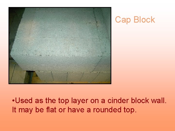 Cap Block • Used as the top layer on a cinder block wall. It