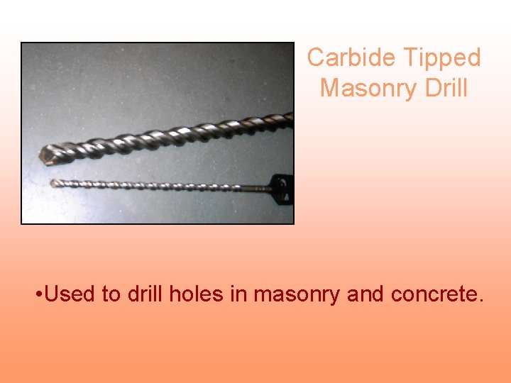 Carbide Tipped Masonry Drill • Used to drill holes in masonry and concrete. 