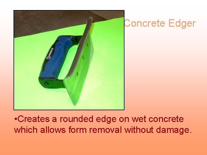 Concrete Edger • Creates a rounded edge on wet concrete which allows form removal