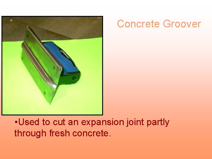 Concrete Groover • Used to cut an expansion joint partly through fresh concrete. 