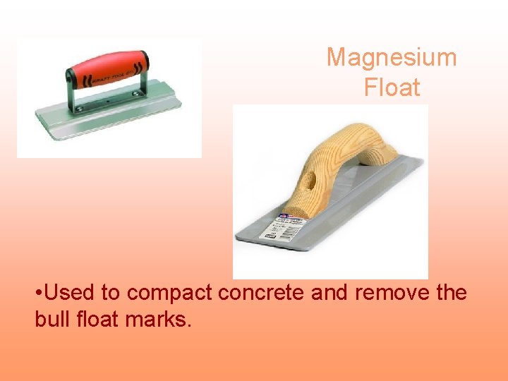 Magnesium Float • Used to compact concrete and remove the bull float marks. 