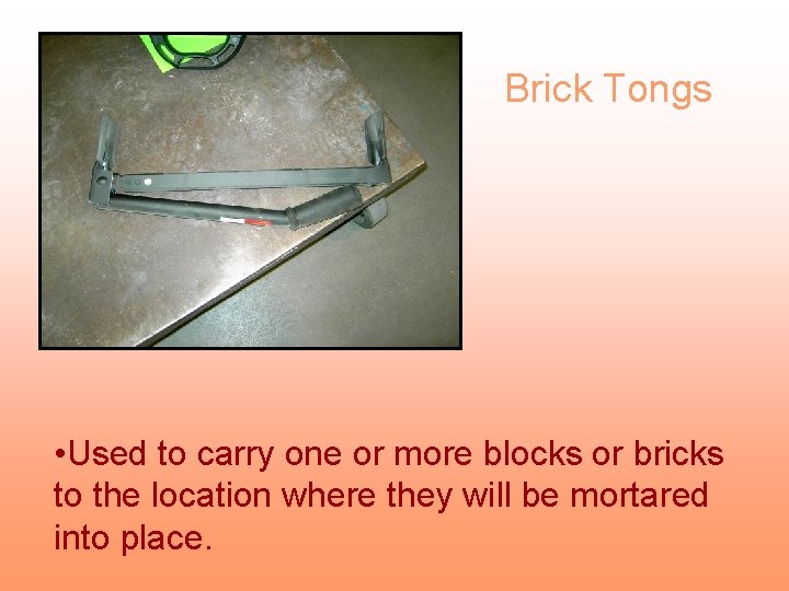 Brick Tongs • Used to carry one or more blocks or bricks to the