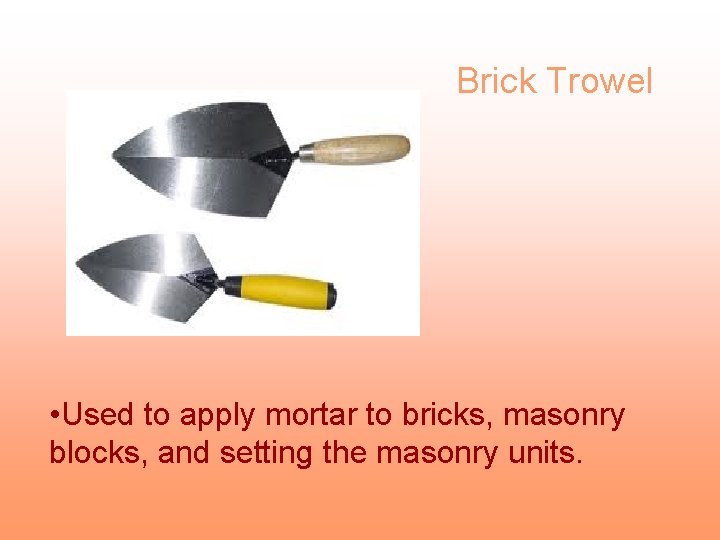 Brick Trowel • Used to apply mortar to bricks, masonry blocks, and setting the