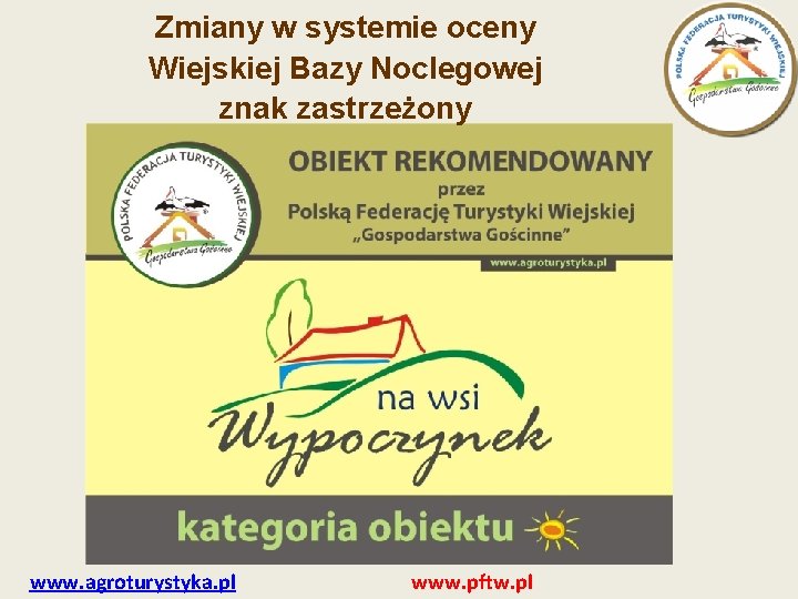 Zmiany w systemie oceny Wiejskiej Bazy Noclegowej znak zastrzeżony www. agroturystyka. pl www. pftw.