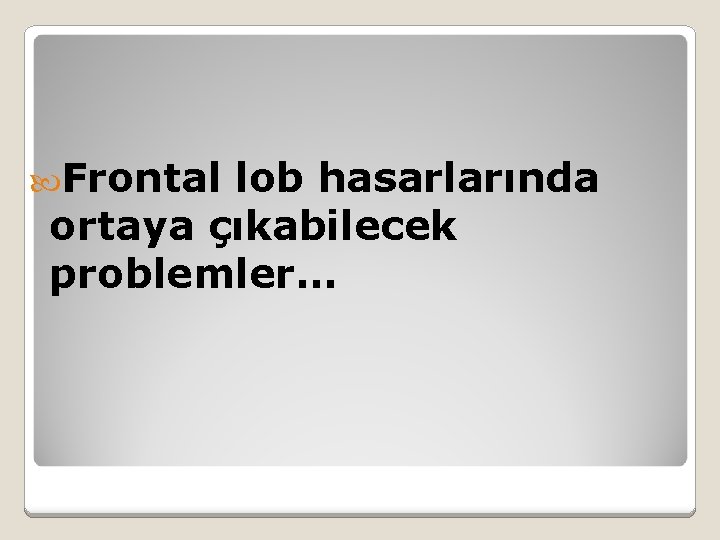  Frontal lob hasarlarında ortaya çıkabilecek problemler… 