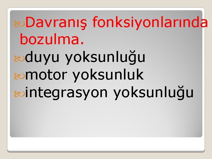  Davranış fonksiyonlarında bozulma. duyu yoksunluğu motor yoksunluk integrasyon yoksunluğu 