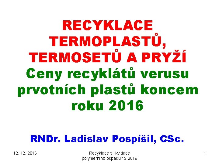 RECYKLACE TERMOPLASTŮ, TERMOSETŮ A PRYŽÍ Ceny recyklátů verusu prvotních plastů koncem roku 2016 RNDr.