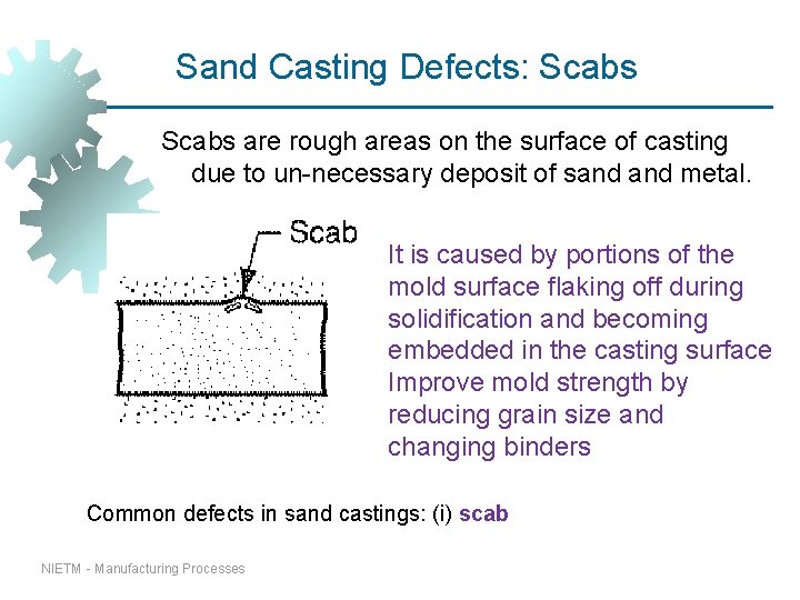 Sand Casting Defects: Scabs are rough areas on the surface of casting due to Sand Casting Defects: Scabs are rough areas on the surface of casting due to