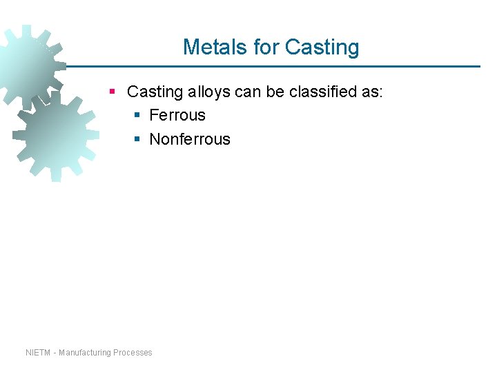 Metals for Casting § Casting alloys can be classified as: § Ferrous § Nonferrous Metals for Casting § Casting alloys can be classified as: § Ferrous § Nonferrous