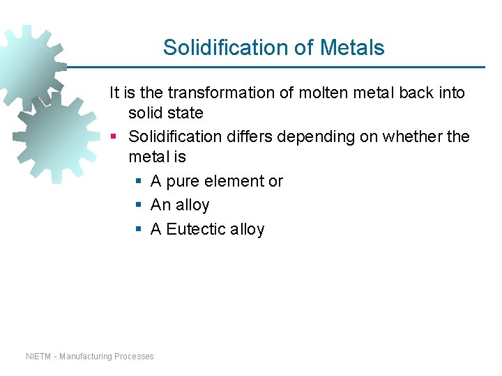 Solidification of Metals It is the transformation of molten metal back into solid state Solidification of Metals It is the transformation of molten metal back into solid state