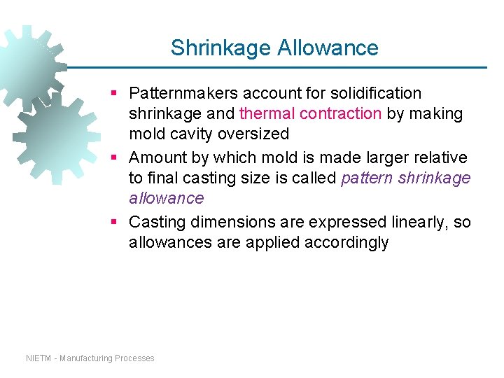 Shrinkage Allowance § Patternmakers account for solidification shrinkage and thermal contraction by making mold Shrinkage Allowance § Patternmakers account for solidification shrinkage and thermal contraction by making mold
