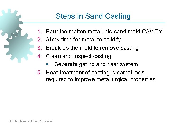 Steps in Sand Casting 1. 2. 3. 4. Pour the molten metal into sand Steps in Sand Casting 1. 2. 3. 4. Pour the molten metal into sand