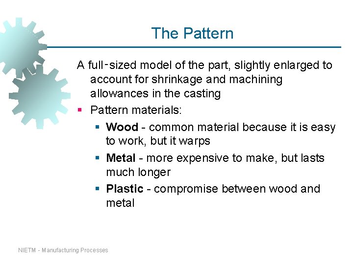 The Pattern A full‑sized model of the part, slightly enlarged to account for shrinkage The Pattern A full‑sized model of the part, slightly enlarged to account for shrinkage