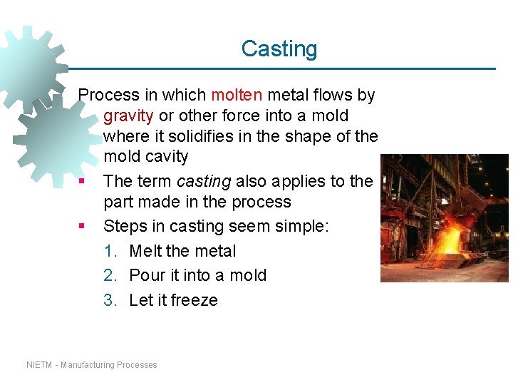 Casting Process in which molten metal flows by gravity or other force into a Casting Process in which molten metal flows by gravity or other force into a