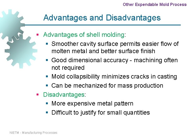 Other Expendable Mold Processe Advantages and Disadvantages § Advantages of shell molding: § Smoother Other Expendable Mold Processe Advantages and Disadvantages § Advantages of shell molding: § Smoother