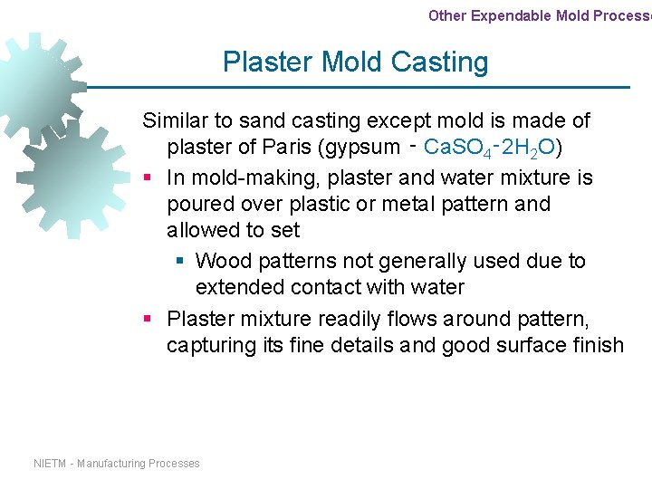 Other Expendable Mold Processe Plaster Mold Casting Similar to sand casting except mold is Other Expendable Mold Processe Plaster Mold Casting Similar to sand casting except mold is