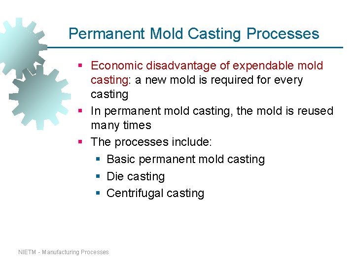 Permanent Mold Casting Processes § Economic disadvantage of expendable mold casting: a new mold Permanent Mold Casting Processes § Economic disadvantage of expendable mold casting: a new mold