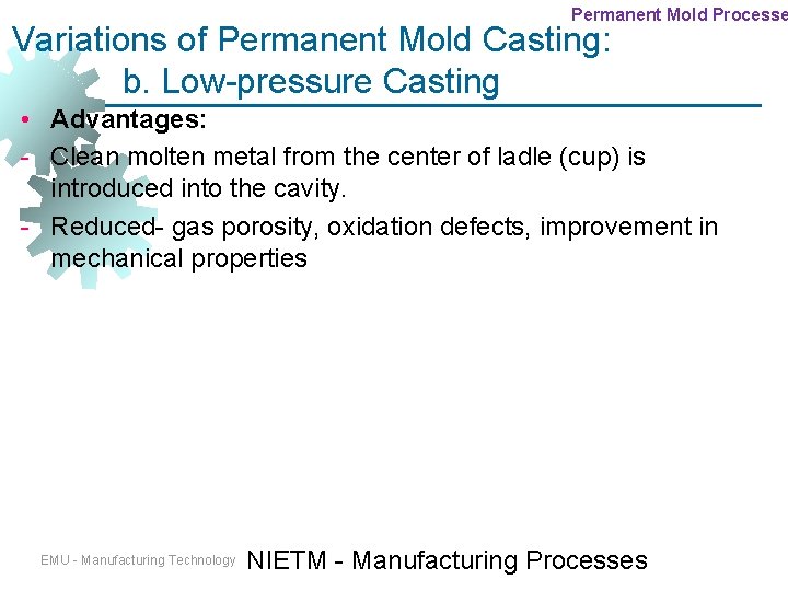 Permanent Mold Processe Variations of Permanent Mold Casting: b. Low-pressure Casting • Advantages: - Permanent Mold Processe Variations of Permanent Mold Casting: b. Low-pressure Casting • Advantages: -
