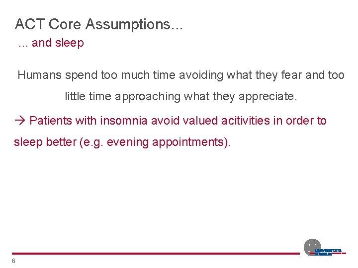 ACT Core Assumptions. . . and sleep Humans spend too much time avoiding what