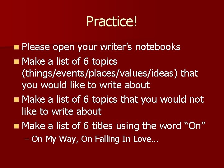 Practice! n Please open your writer’s notebooks n Make a list of 6 topics Practice! n Please open your writer’s notebooks n Make a list of 6 topics