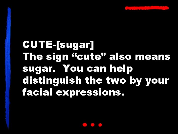CUTE-[sugar] The sign “cute” also means sugar. You can help distinguish the two by