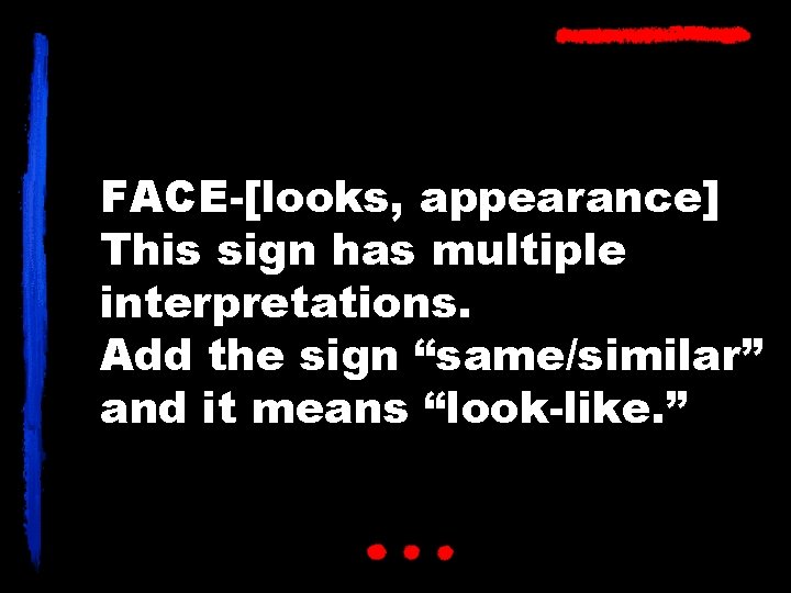FACE-[looks, appearance] This sign has multiple interpretations. Add the sign “same/similar” and it means