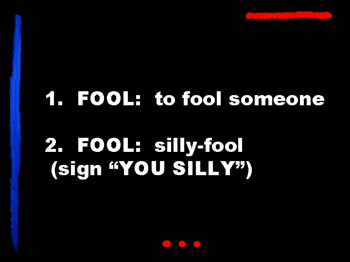 1. FOOL: to fool someone 2. FOOL: silly-fool (sign “YOU SILLY”) 