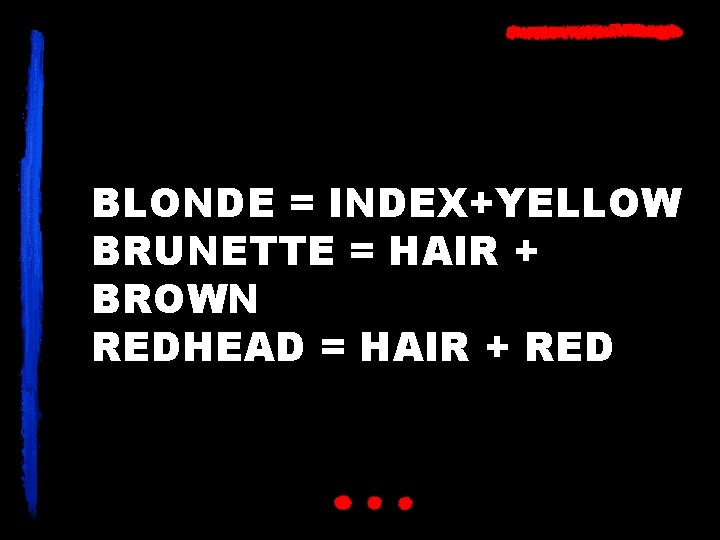 BLONDE = INDEX+YELLOW BRUNETTE = HAIR + BROWN REDHEAD = HAIR + RED 