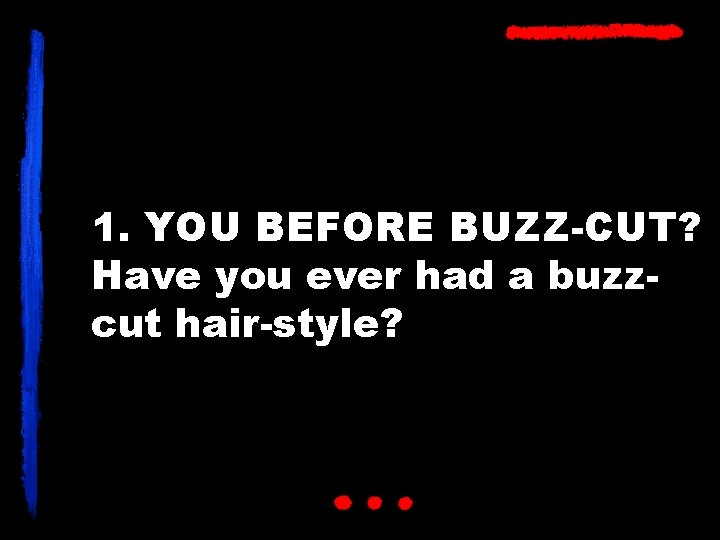 1. YOU BEFORE BUZZ-CUT? Have you ever had a buzzcut hair-style? 