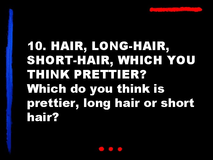 10. HAIR, LONG-HAIR, SHORT-HAIR, WHICH YOU THINK PRETTIER? Which do you think is prettier,