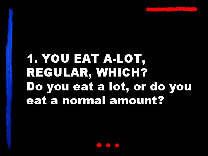 1. YOU EAT A-LOT, REGULAR, WHICH? Do you eat a lot, or do you