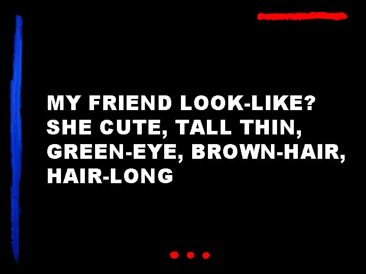 MY FRIEND LOOK-LIKE? SHE CUTE, TALL THIN, GREEN-EYE, BROWN-HAIR, HAIR-LONG 