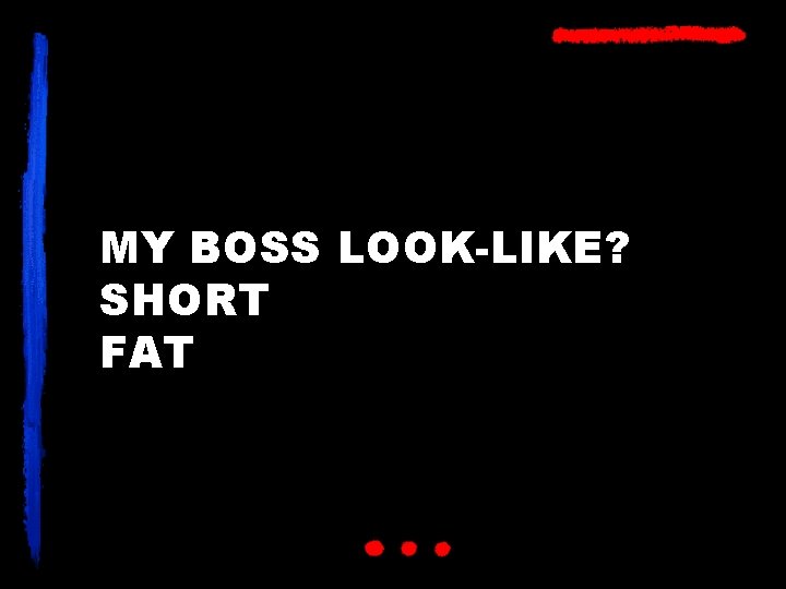 MY BOSS LOOK-LIKE? SHORT FAT 