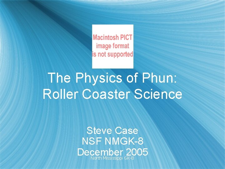 The Physics of Phun: Roller Coaster Science Steve Case NSF NMGK-8 December 2005 North