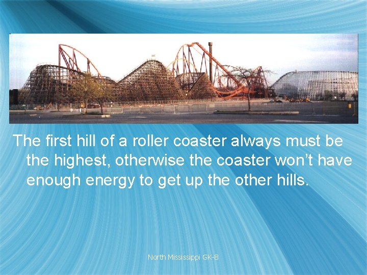 The first hill of a roller coaster always must be the highest, otherwise the The first hill of a roller coaster always must be the highest, otherwise the