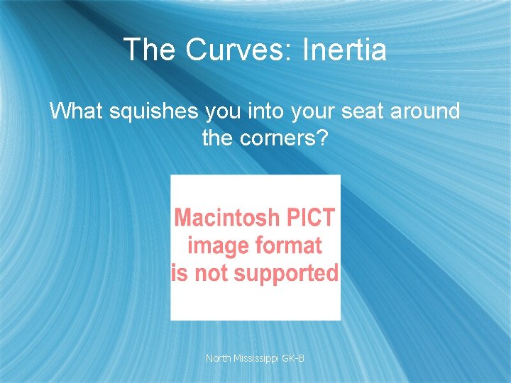 The Curves: Inertia What squishes you into your seat around the corners? North Mississippi