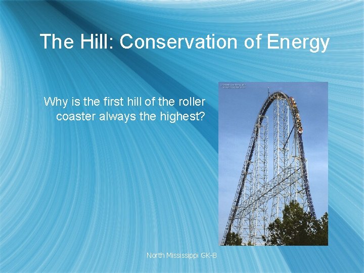 The Hill: Conservation of Energy Why is the first hill of the roller coaster