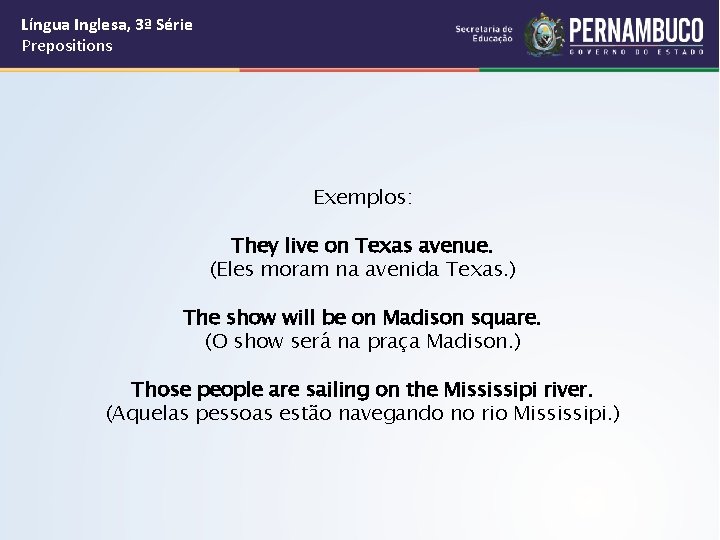 Língua Inglesa, 3ª Série Prepositions Exemplos: They live on Texas avenue. (Eles moram na