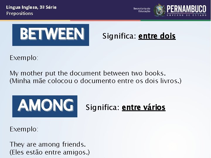 Língua Inglesa, 3ª Série Prepositions BETWEEN Significa: entre dois Exemplo: My mother put the