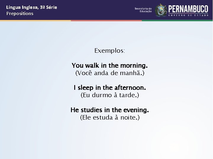 Língua Inglesa, 3ª Série Prepositions Exemplos: You walk in the morning. (Você anda de