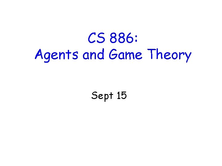 CS 886: Agents and Game Theory Sept 15 